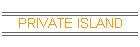 PRIVATE ISLAND